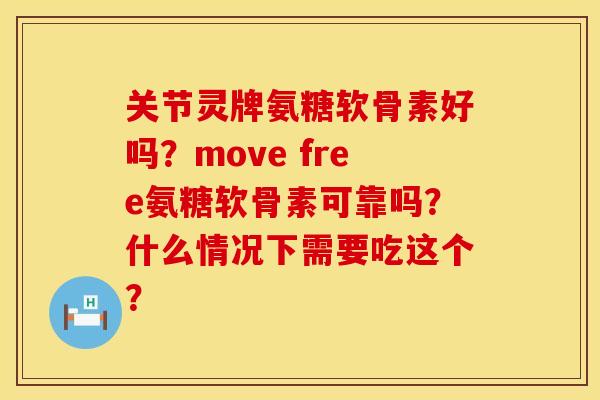 关节灵牌氨糖软骨素好吗？move free氨糖软骨素可靠吗？什么情况下需要吃这个？