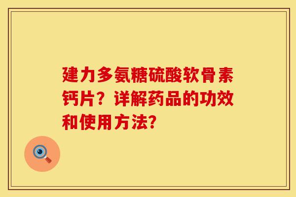 建力多氨糖硫酸软骨素钙片?详解药品的功效和使用方法? 建力多氨糖硫酸软骨素钙片?详解药品的功效和使用方法?