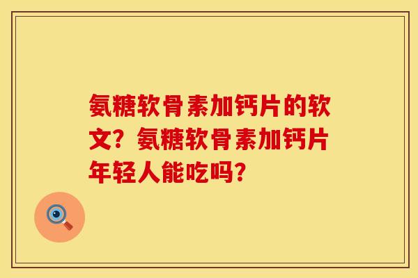 氨糖软骨素加钙片的软文？氨糖软骨素加钙片年轻人能吃吗？