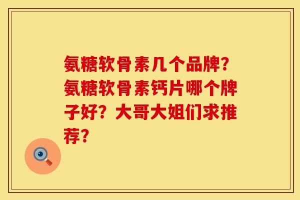 氨糖软骨素几个品牌?氨糖软骨素钙片哪个牌子好?大哥大姐们求推荐? 氨糖软骨素几个品牌?氨糖软骨素钙片哪个牌子好?大哥大姐们求推荐?