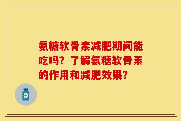 氨糖软骨素减肥期间能吃吗？了解氨糖软骨素的作用和减肥效果？