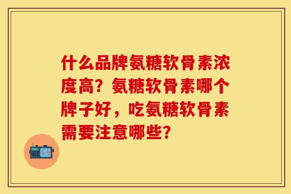 什么品牌氨糖软骨素浓度高？氨糖软骨素哪个牌子好，吃氨糖软骨素需要注意哪些？