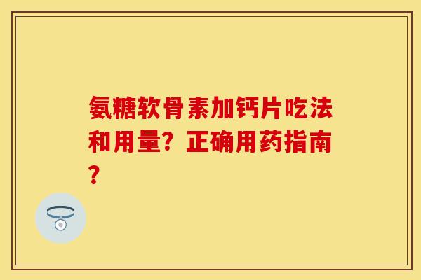 氨糖软骨素加钙片吃法和用量?正确用药指南? 氨糖软骨素加钙片吃法和用量?正确用药指南?