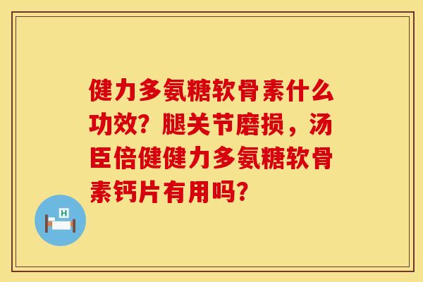 健力多氨糖软骨素什么功效?腿关节磨损,汤臣倍健健力多氨糖软骨素钙片有用吗? 健力多氨糖软骨素什么功效?腿关节磨损,汤臣倍健健力多氨糖软骨素钙片有用吗?