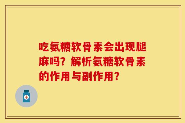 吃氨糖软骨素会出现腿麻吗？解析氨糖软骨素的作用与副作用？