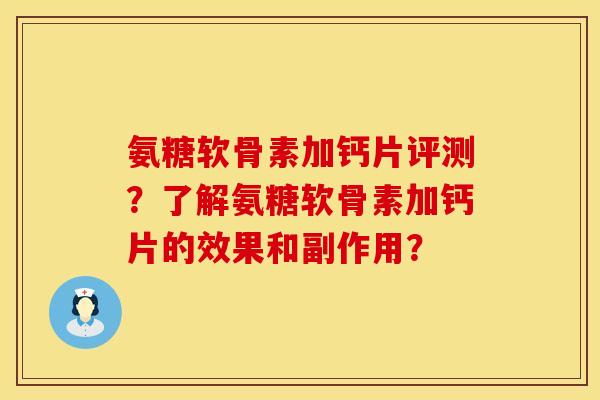 氨糖软骨素加钙片评测?了解氨糖软骨素加钙片的效果和副作用? 氨糖软骨素加钙片评测?了解氨糖软骨素加钙片的效果和副作用?