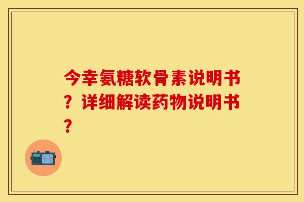 今幸氨糖软骨素说明书？详细解读药物说明书？