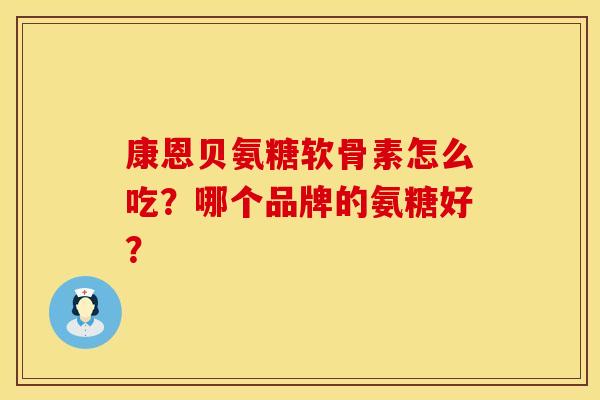 康恩贝氨糖软骨素怎么吃？哪个品牌的氨糖好？