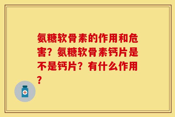 氨糖软骨素的作用和危害？氨糖软骨素钙片是不是钙片？有什么作用？