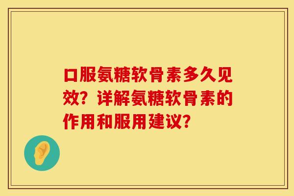 口服氨糖软骨素多久见效?详解氨糖软骨素的作用和服用建议? 口服氨糖软骨素多久见效?详解氨糖软骨素的作用和服用建议?
