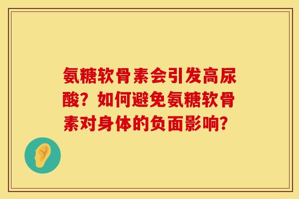 氨糖软骨素会引发高尿酸？如何避免氨糖软骨素对身体的负面影响？