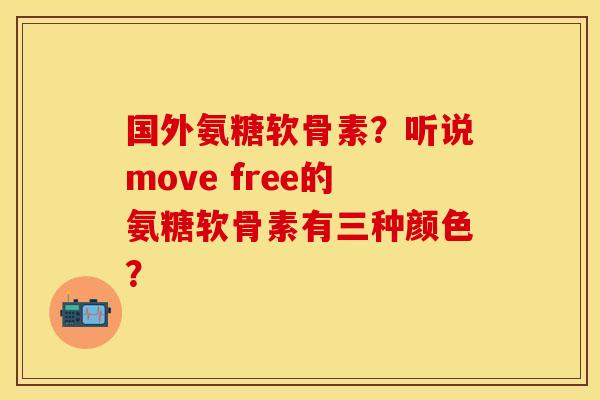 国外氨糖软骨素？听说move free的氨糖软骨素有三种颜色？