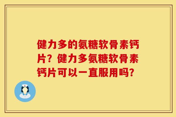 健力多的氨糖软骨素钙片?健力多氨糖软骨素钙片可以一直服用吗? 健力多的氨糖软骨素钙片?健力多氨糖软骨素钙片可以一直服用吗?