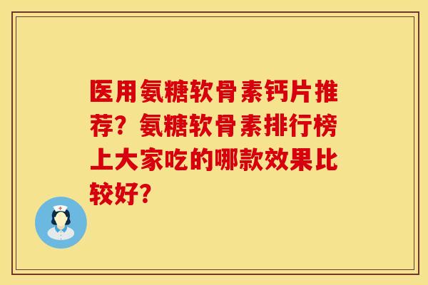 医用氨糖软骨素钙片推荐？氨糖软骨素排行榜上大家吃的哪款效果比较好？