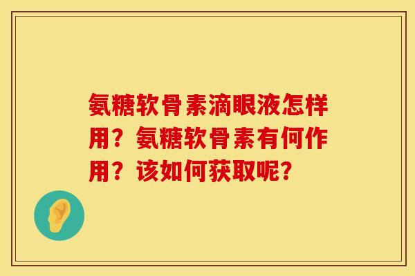 氨糖软骨素滴眼液怎样用？氨糖软骨素有何作用？该如何获取呢？