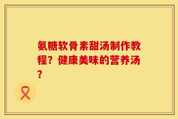 氨糖软骨素甜汤制作教程？健康美味的营养汤？