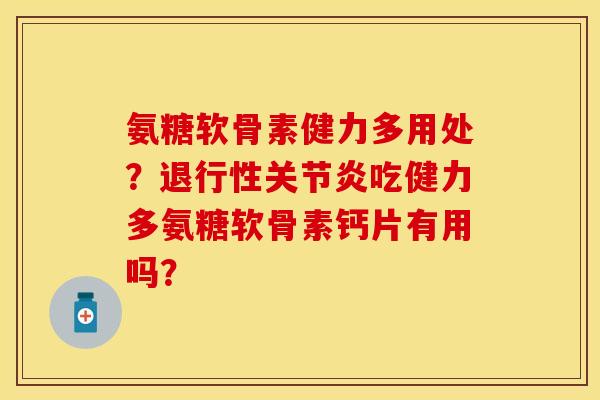 氨糖软骨素健力多用处？退行性关节炎吃健力多氨糖软骨素钙片有用吗？
