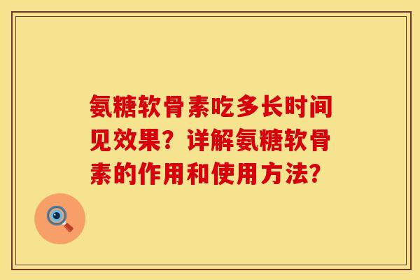 氨糖软骨素吃多长时间见效果？详解氨糖软骨素的作用和使用方法？