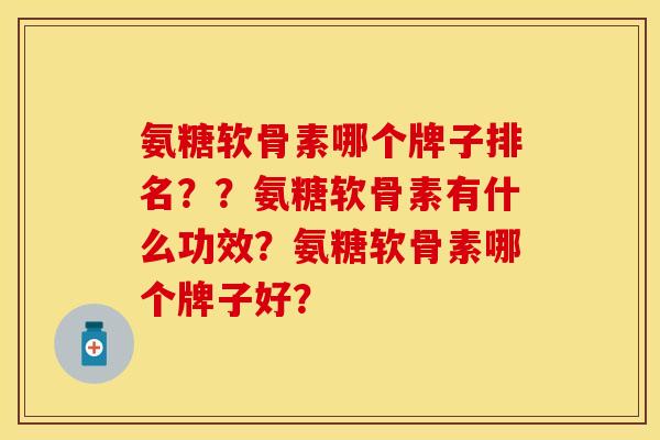 氨糖软骨素哪个牌子排名？？氨糖软骨素有什么功效？氨糖软骨素哪个牌子好？