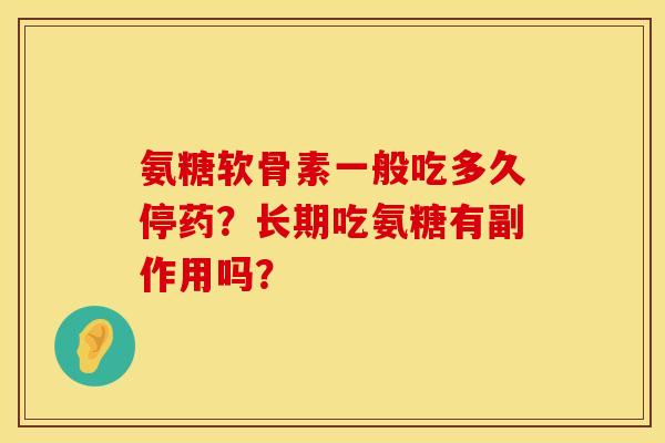 氨糖软骨素一般吃多久停药？长期吃氨糖有副作用吗？