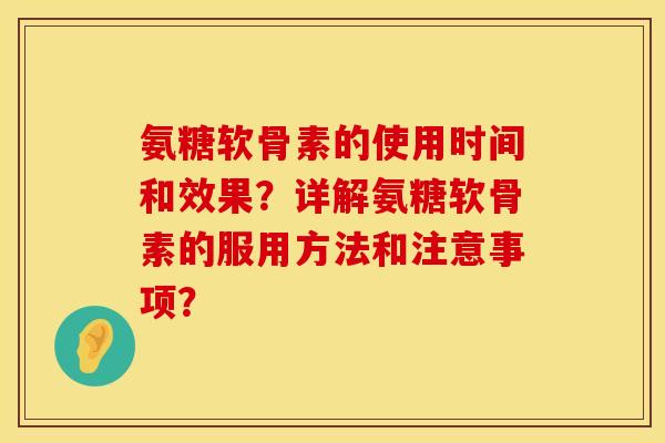 氨糖软骨素的使用时间和效果?详解氨糖软骨素的服用方法和注意事项? 氨糖软骨素的使用时间和效果?详解氨糖软骨素的服用方法和注意事项?