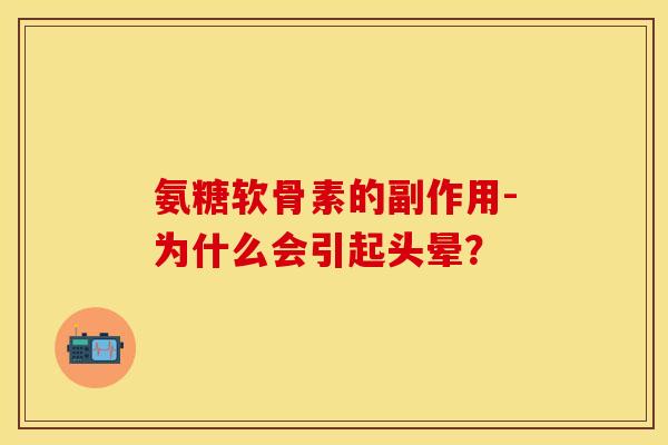 氨糖软骨素的副作用-为什么会引起头晕？