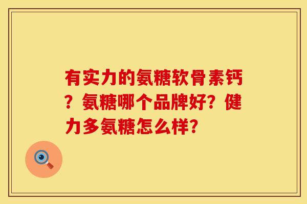 有实力的氨糖软骨素钙？氨糖哪个品牌好？健力多氨糖怎么样？
