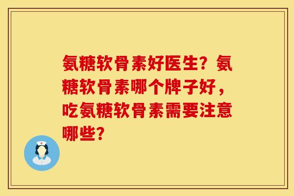 氨糖软骨素好医生？氨糖软骨素哪个牌子好，吃氨糖软骨素需要注意哪些？