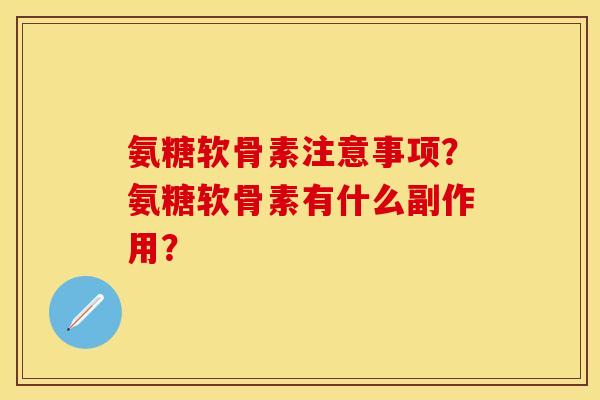 氨糖软骨素注意事项？氨糖软骨素有什么副作用？