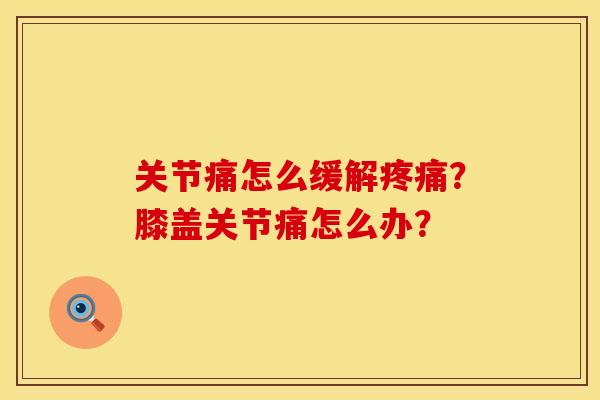 关节痛怎么缓解疼痛？膝盖关节痛怎么办？