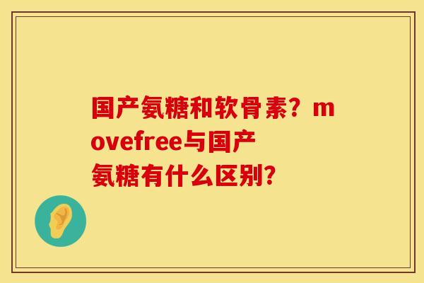 国产氨糖和软骨素？movefree与国产氨糖有什么区别？