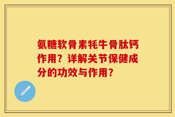 氨糖软骨素牦牛骨肽钙作用？详解关节保健成分的功效与作用？