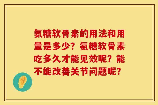 氨糖软骨素的用法和用量是多少？氨糖软骨素吃多久才能见效呢？能不能改善关节问题呢？