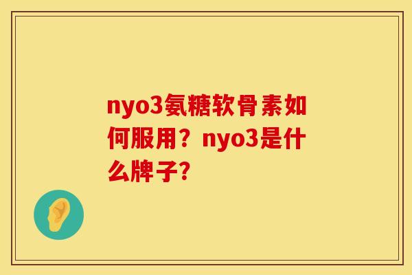 nyo3氨糖软骨素如何服用？nyo3是什么牌子？