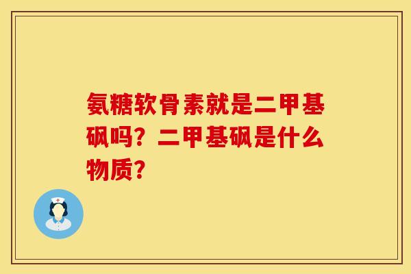 氨糖软骨素就是二甲基砜吗?二甲基砜是什么物质? 氨糖软骨素就是二甲基砜吗?二甲基砜是什么物质?