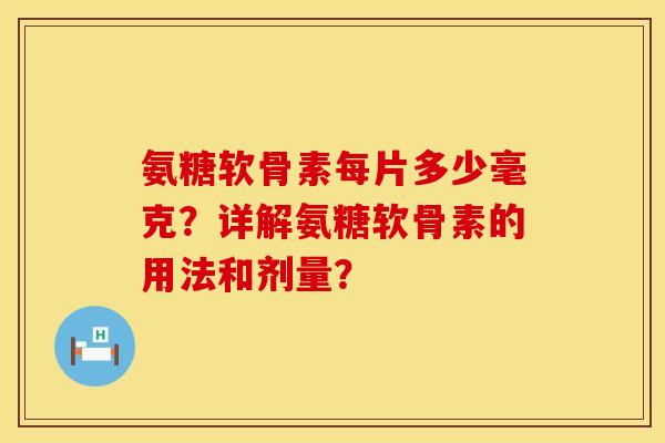 氨糖软骨素每片多少毫克?详解氨糖软骨素的用法和剂量? 氨糖软骨素每片多少毫克?详解氨糖软骨素的用法和剂量?