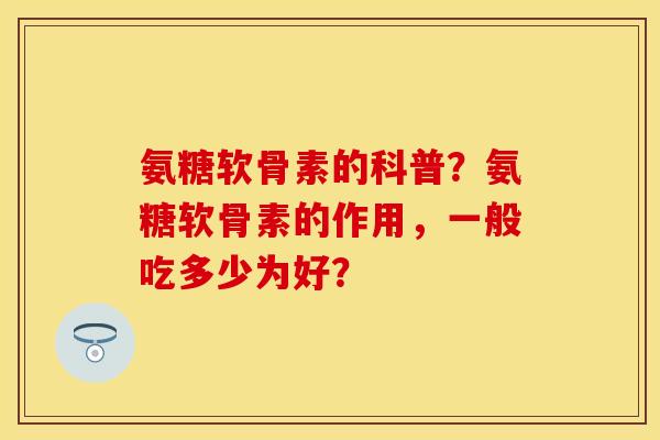 氨糖软骨素的科普？氨糖软骨素的作用，一般吃多少为好？