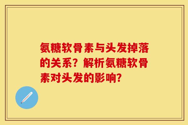 氨糖软骨素与头发掉落的关系？解析氨糖软骨素对头发的影响？