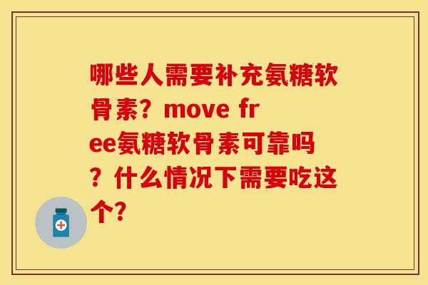 哪些人需要补充氨糖软骨素?move free氨糖软骨素可靠吗?什么情况下需要吃这个? 哪些人需要补充氨糖软骨素?move free氨糖软骨素可靠吗?什么情况下需要吃这个?