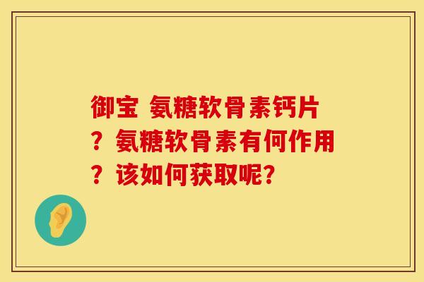 御宝 氨糖软骨素钙片？氨糖软骨素有何作用？该如何获取呢？