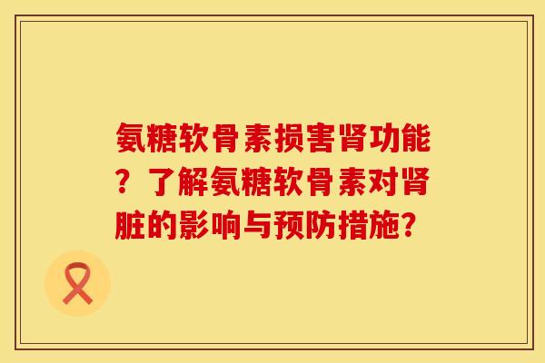 氨糖软骨素损害肾功能？了解氨糖软骨素对肾脏的影响与预防措施？