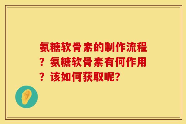 氨糖软骨素的制作流程?氨糖软骨素有何作用?该如何获取呢? 氨糖软骨素的制作流程?氨糖软骨素有何作用?该如何获取呢?