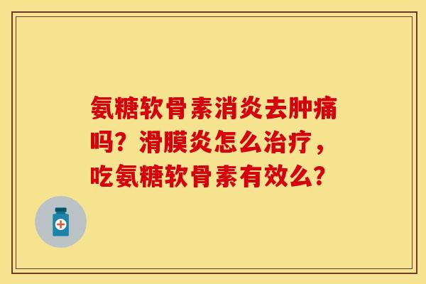氨糖软骨素消炎去肿痛吗？滑膜炎怎么治疗，吃氨糖软骨素有效么？