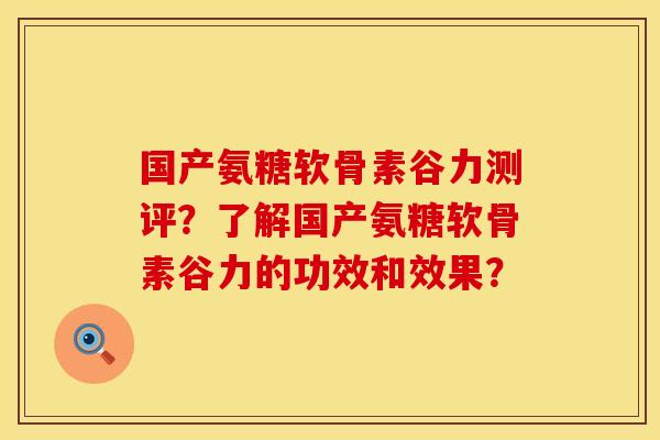 国产氨糖软骨素谷力测评?了解国产氨糖软骨素谷力的功效和效果? 国产氨糖软骨素谷力测评?了解国产氨糖软骨素谷力的功效和效果?