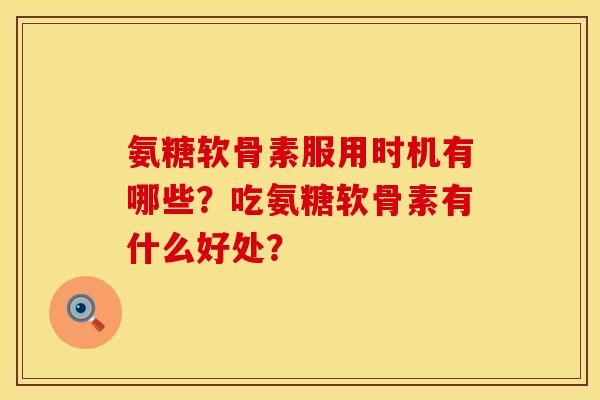 氨糖软骨素服用时机有哪些？吃氨糖软骨素有什么好处？
