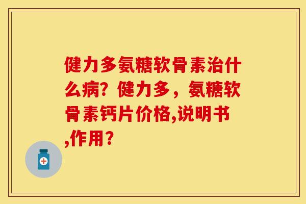 健力多氨糖软骨素什么?健力多,氨糖软骨素钙片价格,说明书,作用? 健力多氨糖软骨素什么?健力多,氨糖软骨素钙片价格,说明书,作用?