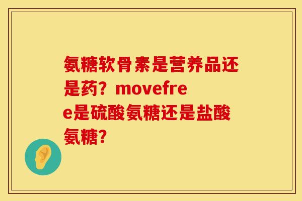 氨糖软骨素是营养品还是药?movefree是硫酸氨糖还是盐酸氨糖? 氨糖软骨素是营养品还是药?movefree是硫酸氨糖还是盐酸氨糖?