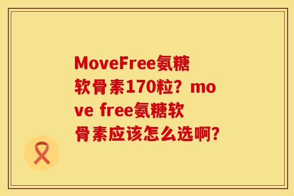 MoveFree氨糖软骨素170粒？move free氨糖软骨素应该怎么选啊？