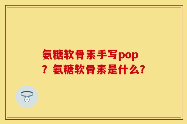 氨糖软骨素手写pop？氨糖软骨素是什么？