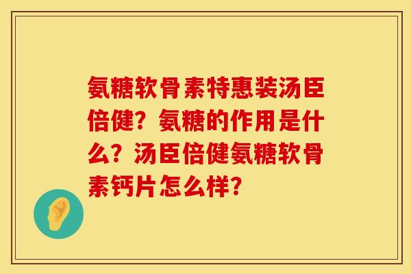 氨糖软骨素特惠装汤臣倍健？氨糖的作用是什么？汤臣倍健氨糖软骨素钙片怎么样？